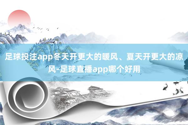 足球投注app冬天开更大的暖风、夏天开更大的凉风-足球直播app哪个好用