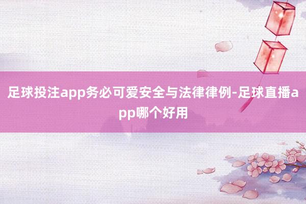 足球投注app务必可爱安全与法律律例-足球直播app哪个好用
