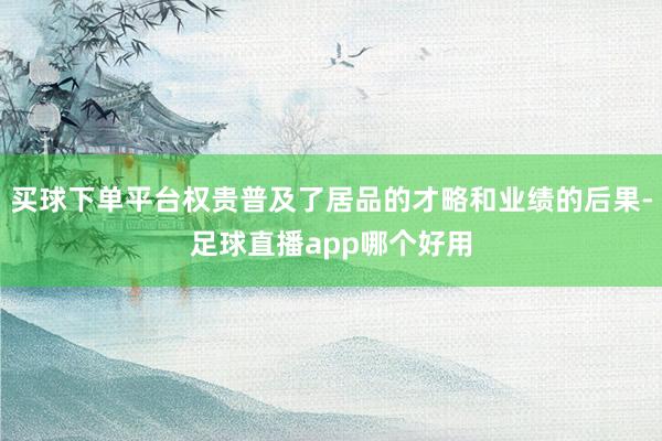 买球下单平台权贵普及了居品的才略和业绩的后果-足球直播app哪个好用