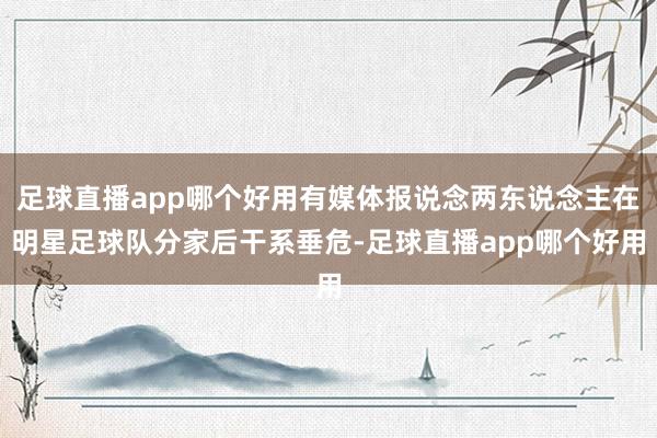 足球直播app哪个好用有媒体报说念两东说念主在明星足球队分家后干系垂危-足球直播app哪个好用