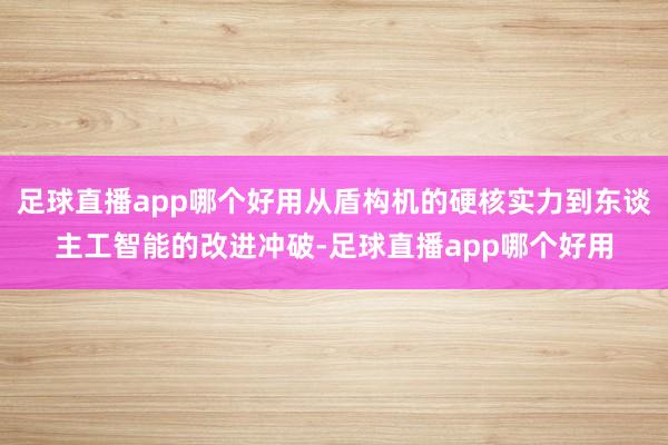 足球直播app哪个好用从盾构机的硬核实力到东谈主工智能的改进冲破-足球直播app哪个好用