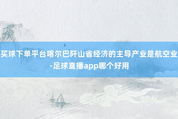 买球下单平台喀尔巴阡山省经济的主导产业是航空业-足球直播app哪个好用