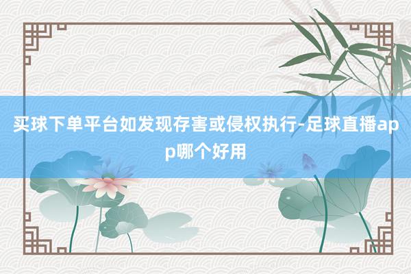 买球下单平台如发现存害或侵权执行-足球直播app哪个好用