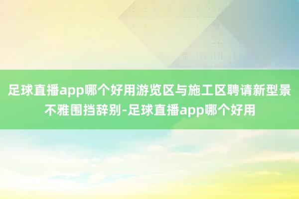 足球直播app哪个好用游览区与施工区聘请新型景不雅围挡辞别-足球直播app哪个好用