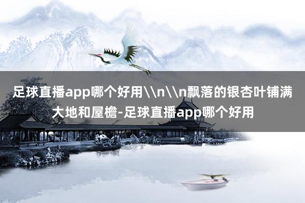 足球直播app哪个好用\n\n飘落的银杏叶铺满大地和屋檐-足球直播app哪个好用