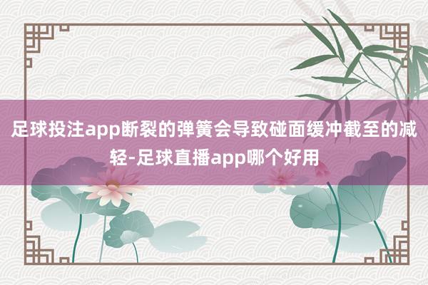 足球投注app断裂的弹簧会导致碰面缓冲截至的减轻-足球直播app哪个好用