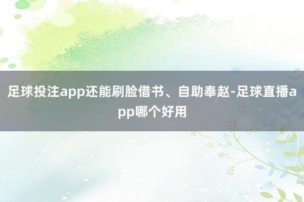 足球投注app还能刷脸借书、自助奉赵-足球直播app哪个好用