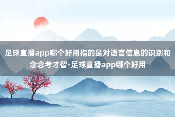 足球直播app哪个好用指的是对语言信息的识别和念念考才智-足球直播app哪个好用