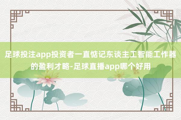 足球投注app投资者一直惦记东谈主工智能工作器的盈利才略-足球直播app哪个好用