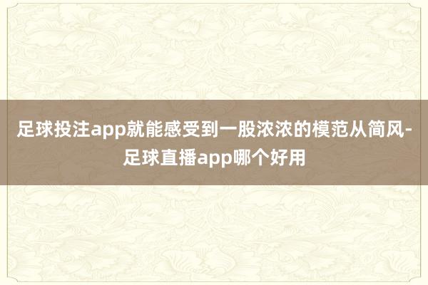 足球投注app就能感受到一股浓浓的模范从简风-足球直播app哪个好用