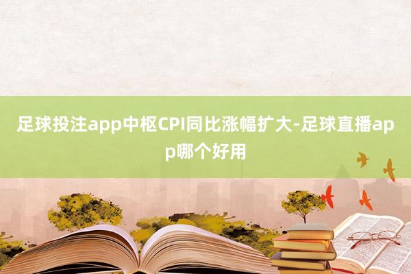足球投注app中枢CPI同比涨幅扩大-足球直播app哪个好用