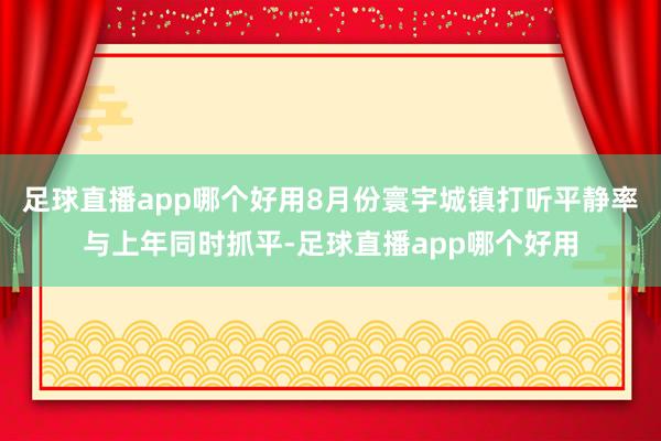 足球直播app哪个好用8月份寰宇城镇打听平静率与上年同时抓平-足球直播app哪个好用