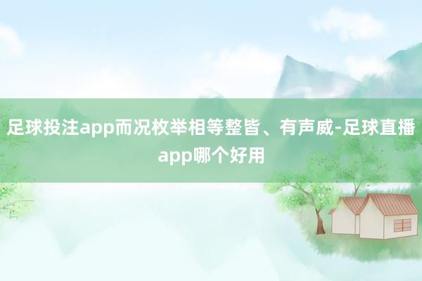 足球投注app而况枚举相等整皆、有声威-足球直播app哪个好用