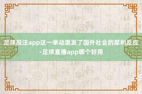足球投注app这一举动激发了国外社会的犀利反应-足球直播app哪个好用