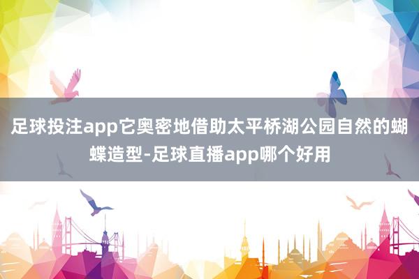 足球投注app它奥密地借助太平桥湖公园自然的蝴蝶造型-足球直播app哪个好用