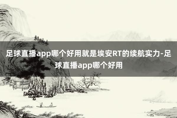 足球直播app哪个好用就是埃安RT的续航实力-足球直播app哪个好用