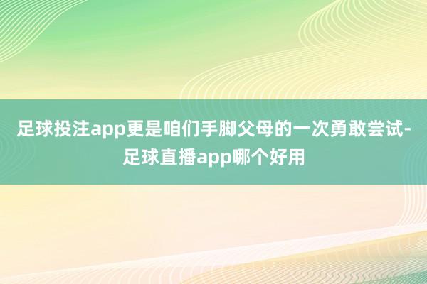 足球投注app更是咱们手脚父母的一次勇敢尝试-足球直播app哪个好用