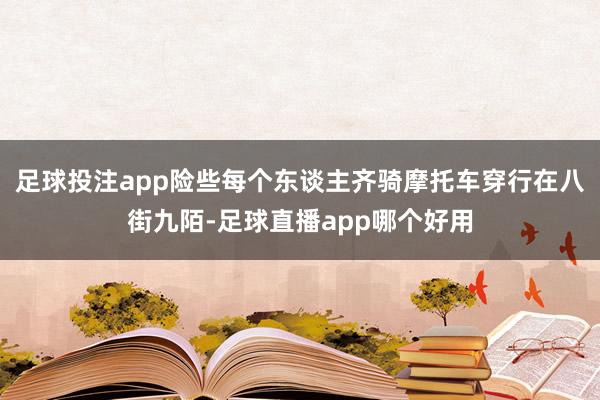 足球投注app险些每个东谈主齐骑摩托车穿行在八街九陌-足球直播app哪个好用