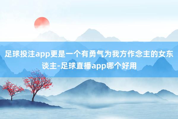 足球投注app更是一个有勇气为我方作念主的女东谈主-足球直播app哪个好用