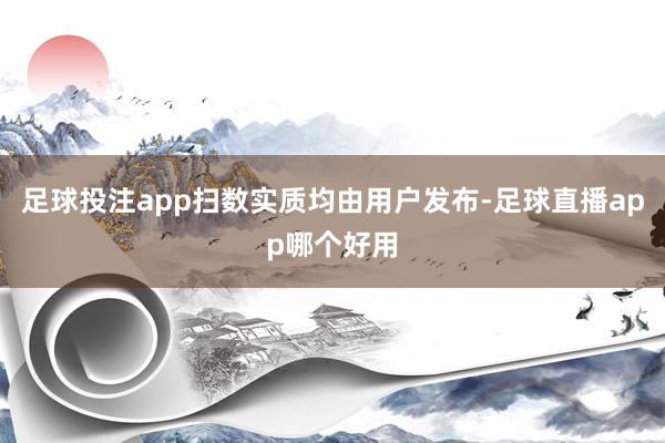 足球投注app扫数实质均由用户发布-足球直播app哪个好用