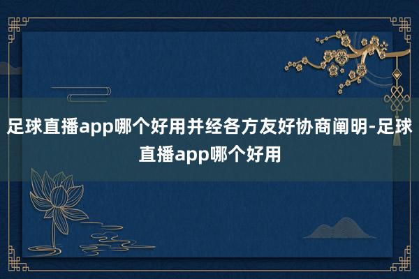 足球直播app哪个好用并经各方友好协商阐明-足球直播app哪个好用