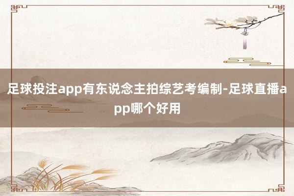 足球投注app有东说念主拍综艺考编制-足球直播app哪个好用