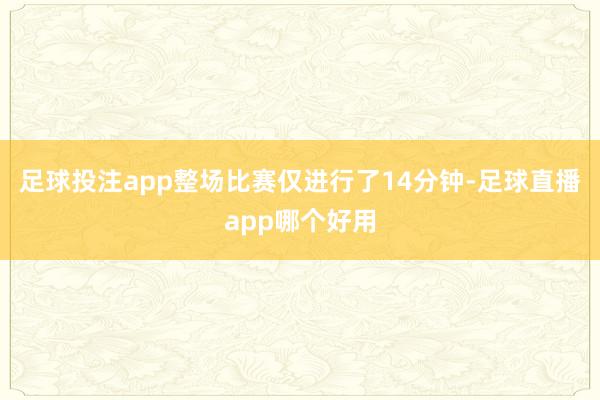 足球投注app整场比赛仅进行了14分钟-足球直播app哪个好用