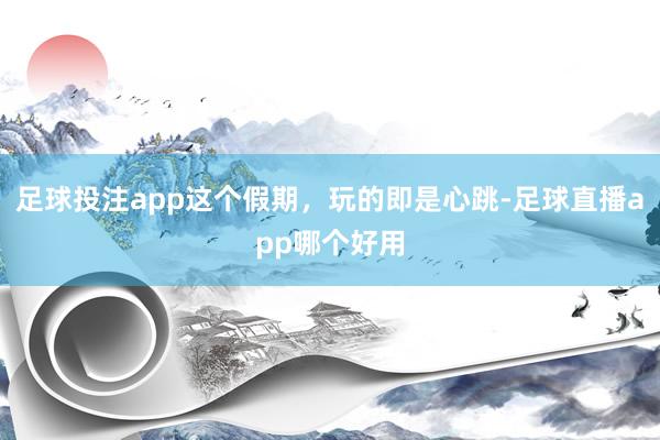 足球投注app这个假期,玩的即是心跳-足球直播app哪个好用