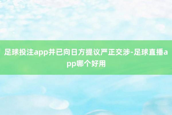 足球投注app并已向日方提议严正交涉-足球直播app哪个好用