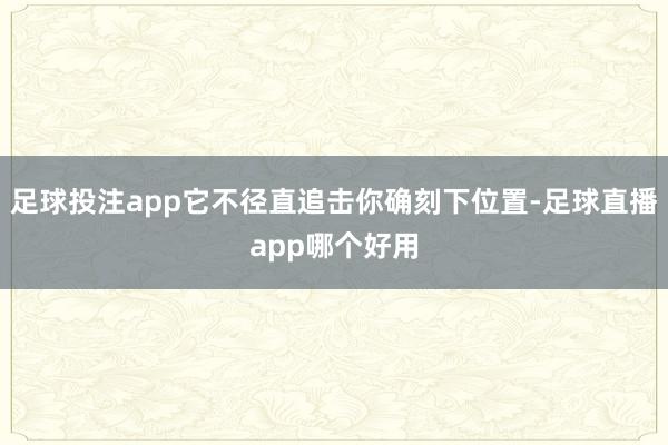 足球投注app它不径直追击你确刻下位置-足球直播app哪个好用