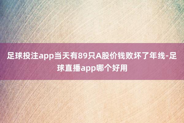 足球投注app当天有89只A股价钱败坏了年线-足球直播app哪个好用
