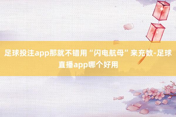 足球投注app那就不错用“闪电航母”来充数-足球直播app哪个好用