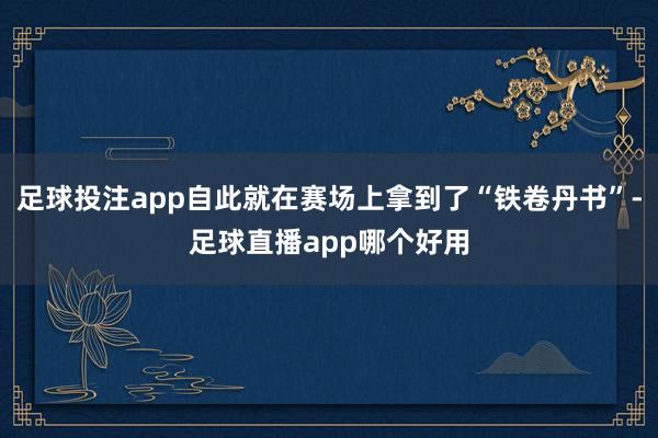 足球投注app自此就在赛场上拿到了“铁卷丹书”-足球直播app哪个好用