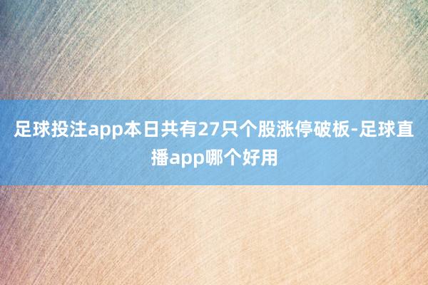 足球投注app本日共有27只个股涨停破板-足球直播app哪个好用