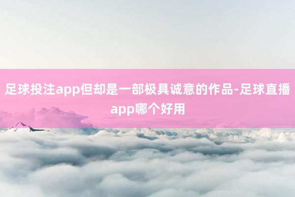 足球投注app但却是一部极具诚意的作品-足球直播app哪个好用