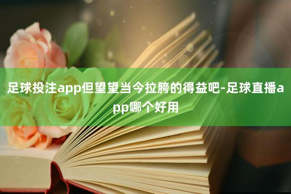 足球投注app但望望当今拉胯的得益吧-足球直播app哪个好用