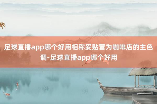 足球直播app哪个好用相称妥贴营为咖啡店的主色调-足球直播app哪个好用