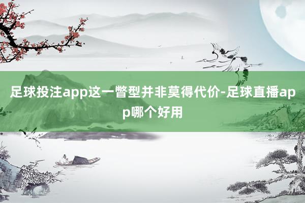 足球投注app这一瞥型并非莫得代价-足球直播app哪个好用