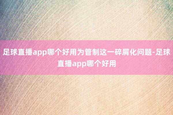 足球直播app哪个好用为管制这一碎屑化问题-足球直播app哪个好用