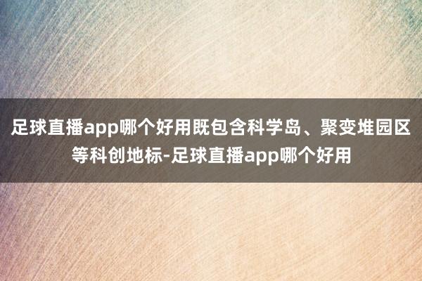 足球直播app哪个好用既包含科学岛、聚变堆园区等科创地标-足球直播app哪个好用