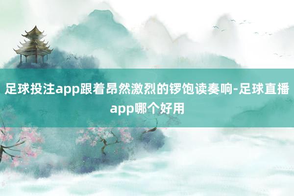 足球投注app跟着昂然激烈的锣饱读奏响-足球直播app哪个好用