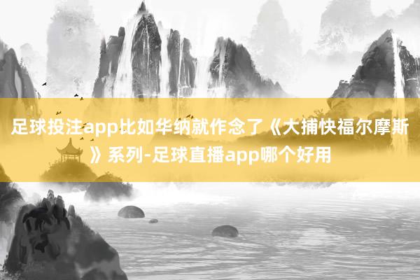 足球投注app比如华纳就作念了《大捕快福尔摩斯》系列-足球直播app哪个好用