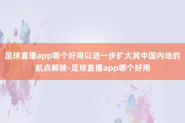 足球直播app哪个好用以进一步扩大其中国内地的航点解除-足球直播app哪个好用