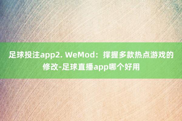 足球投注app2. WeMod：撑握多款热点游戏的修改-足球直播app哪个好用