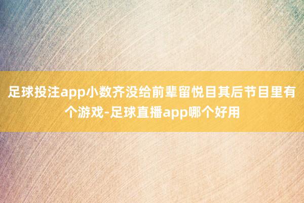 足球投注app小数齐没给前辈留悦目其后节目里有个游戏-足球直播app哪个好用