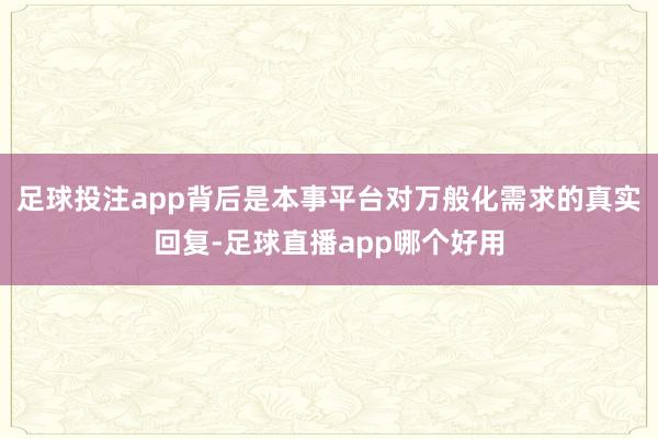 足球投注app背后是本事平台对万般化需求的真实回复-足球直播app哪个好用