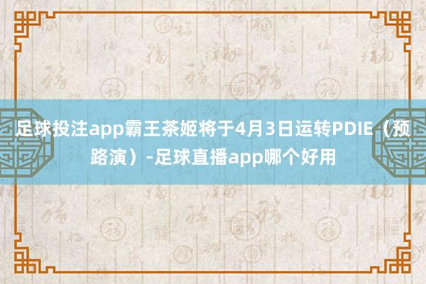 足球投注app霸王茶姬将于4月3日运转PDIE（预路演）-足球直播app哪个好用