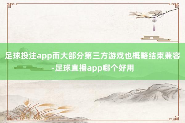 足球投注app而大部分第三方游戏也概略结束兼容-足球直播app哪个好用