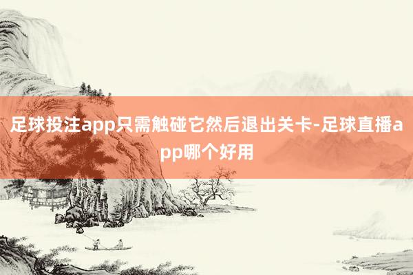 足球投注app只需触碰它然后退出关卡-足球直播app哪个好用