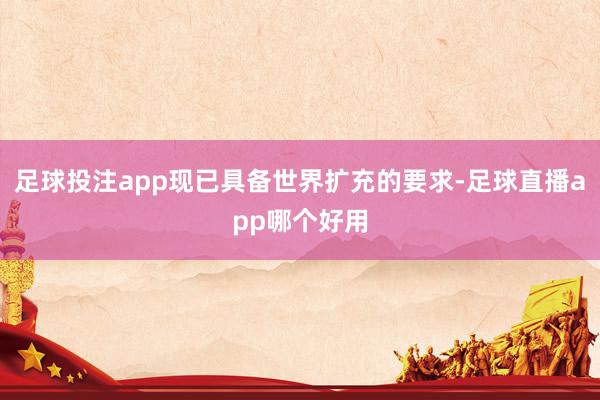 足球投注app现已具备世界扩充的要求-足球直播app哪个好用